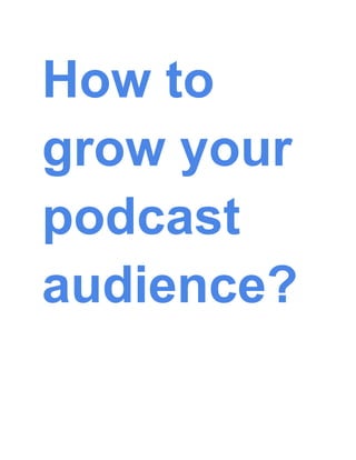 How to
grow your
podcast
audience?
 