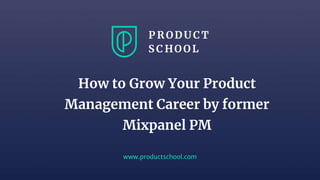 www.productschool.com
How to Grow Your Product
Management Career by former
Mixpanel PM
 