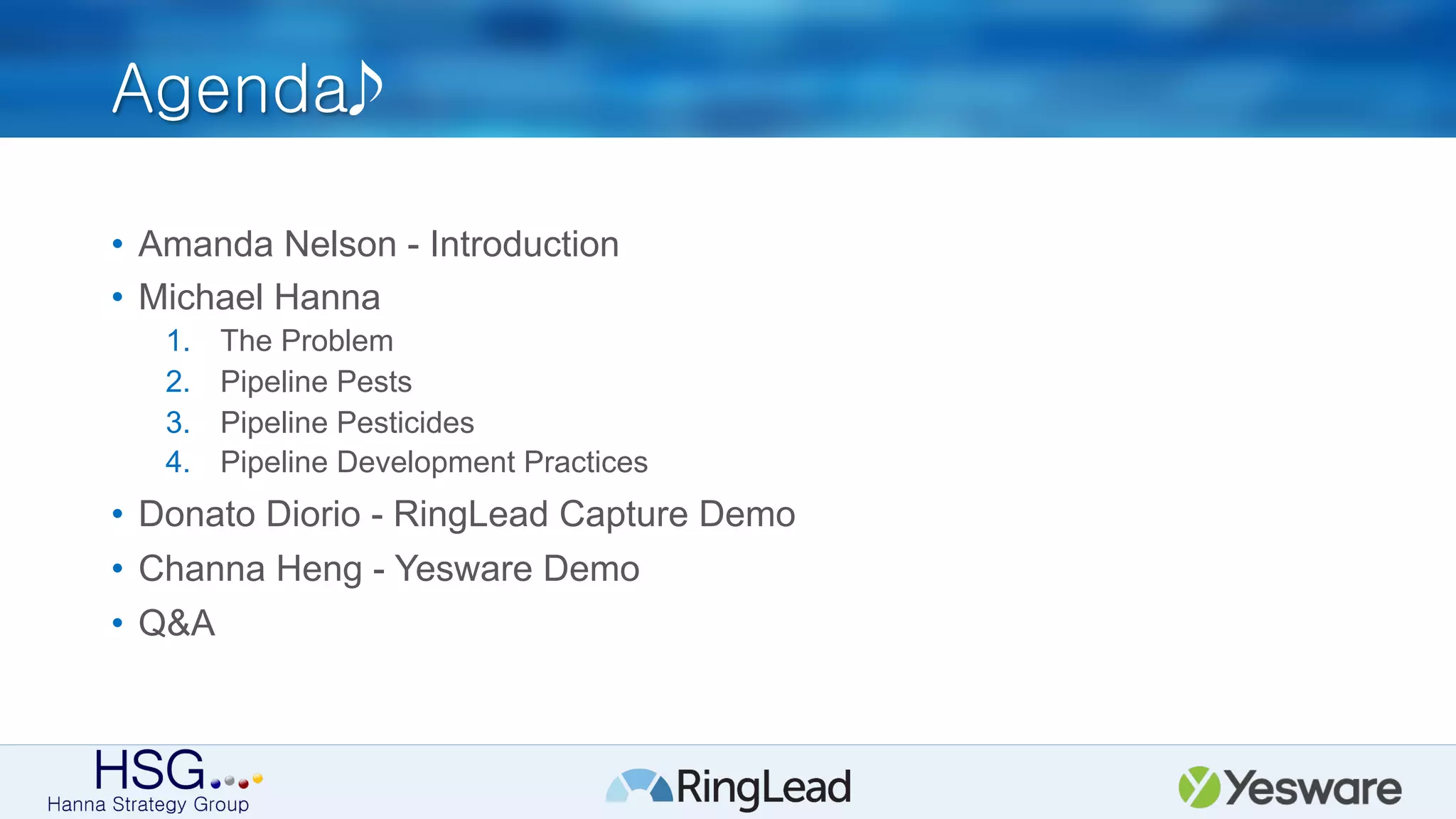 Agenda
•  Amanda Nelson - Introduction
•  Michael Hanna
1.  The Problem
2.  Pipeline Pests
3.  Pipeline Pesticides
4.  Pipeline Development Practices
•  Donato Diorio - RingLead Capture Demo
•  Channa Heng - Yesware Demo
•  Q&A
 