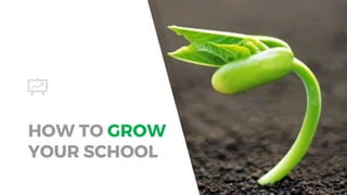 HOW TO GROW
YOUR SCHOOL
 