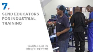 7.
SEND EDUCATORS
FOR INDUSTRIAL
TRAINING
Educators need the
industrial experience
 