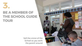 3.
BE A MEMBER OF
THE SCHOOL GUIDE
TOUR
Sell the vision of the
School as you work
the parent around
 