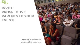 4.
INVITE
PROSPECTIVE
PARENTS TO YOUR
EVENTS
Meet all of them one-
on-one after the event
 