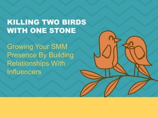 KILLING TWO BIRDS
WITH ONE STONE
Growing Your SMM
Presence By Building
Relationships With
Influencers
 