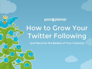 How to Grow Your
Twitter Following
(and Become the Badass of Your Industry)
 