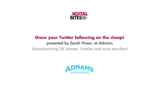 EASILY
DIGESTIBLE
DIGITAL
INSIGHT

Grow your Twitter following on the cheep!
presented by Sarah Howe, at Adnams
Award-winning UK brewer, hotelier and wine merchant

 