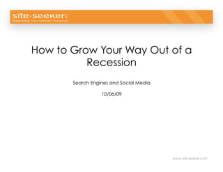 © 2009 Site-Seeker, Inc.




How to Grow Your Way Out of a
          Recession
       Search Engines and Social Media

                  10/06/09




                                         www.site-seeker.com
 