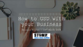 How to GSD with
your Business
Melanie Boylan – 19th March 2024
 