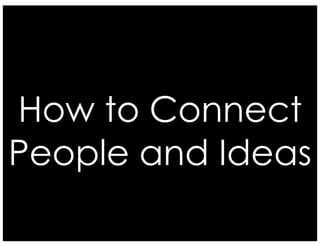 How to Connect
People and Ideas
 