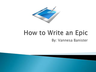 How to Write an Epic By: Vannesa Banister 