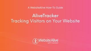TM
TM
AliveTracker
Tracking Visitors on Your Website
A WebsiteAlive How-To Guide
 