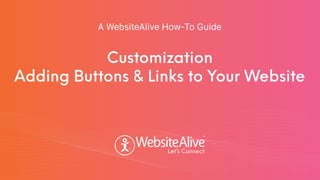 TM
TM
Customization
Adding Buttons & Links to Your Website
A WebsiteAlive How-To Guide
 