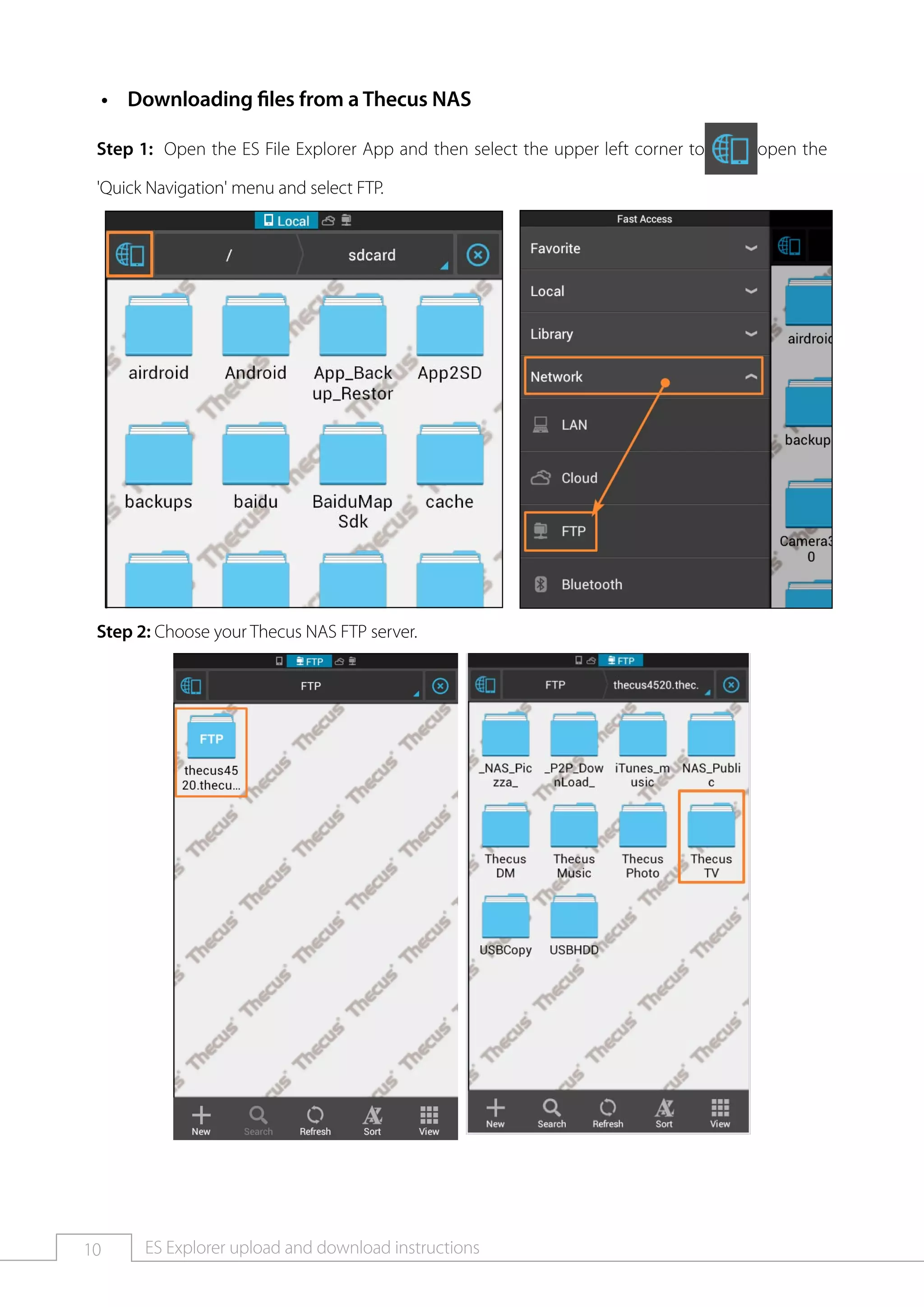 10 ES Explorer upload and download instructions
Downloading files from a Thecus NAS••
Step 1: Open the ES File Explorer App and then select the upper left corner to open the
'Quick Navigation' menu and select FTP.
Step 2: Choose your Thecus NAS FTP server.
 