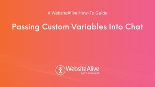 TM
TM
Passing Custom Variables Into Chat
A WebsiteAlive How-To Guide
 