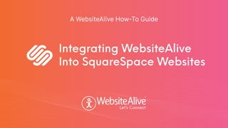 TM
TM
A WebsiteAlive How-To Guide
Integrating WebsiteAlive
Into SquareSpace Websites
 