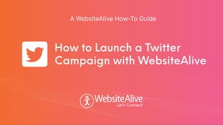 TM
TM
A WebsiteAlive How-To Guide
How to Launch a Twitter
Campaign with WebsiteAlive
 