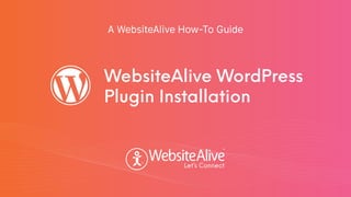 A WebsiteAlive How-To Guide
WebsiteAlive WordPress
Plugin Installation
TM
TM
 