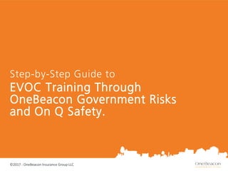 ©2017 : OneBeacon Insurance Group LLC
EVOC Training Through
OneBeacon Government Risks
and On Q Safety.
Step-by-Step Guide to
 