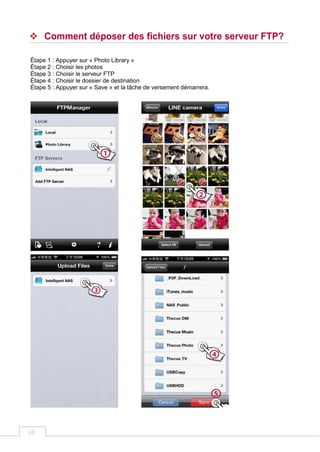 10
 Comment déposer des fichiers sur votre serveur FTP?
Étape 1 : Appuyer sur « Photo Library »
Étape 2 : Choisir les photos
Étape 3 : Choisir le serveur FTP
Étape 4 : Choisir le dossier de destination
Étape 5 : Appuyer sur « Save » et la tâche de versement démarrera.
 