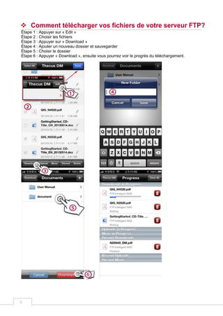 9
 Comment télécharger vos fichiers de votre serveur FTP?
Étape 1 : Appuyer sur « Edit »
Étape 2 : Choisir les fichiers
Étape 3 : Appuyer sur « Download »
Étape 4 : Ajouter un nouveau dossier et sauvegarder
Étape 5 : Choisir le dossier
Étape 6 : Appuyer « Download », ensuite vous pourrez voir le progrès du téléchargement.
 