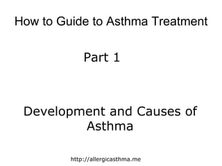 How to Guide to Asthma Treatment Part 1 Development and Causes of Asthma http://allergicasthma.me 