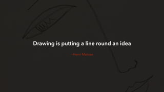 Drawing is putting a line round an idea 
~Henri Matisse 
 