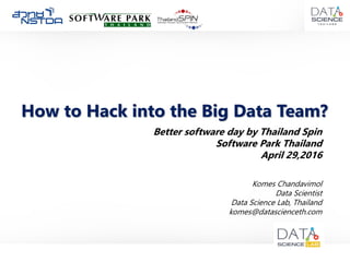 How to Hack into the Big Data Team?
Komes Chandavimol
Data Scientist
Data Science Lab, Thailand
komes@datascienceth.com
Better software day by Thailand Spin
Software Park Thailand
April 29,2016
 