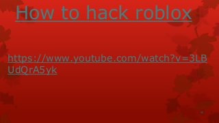 How to hack roblox
https://www.youtube.com/watch?v=3LB
UdQrA5yk

 