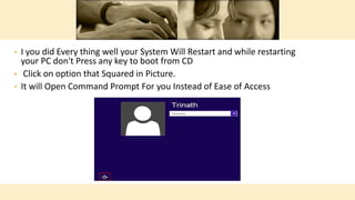 • I you did Every thing well your System Will Restart and while restarting
your PC don't Press any key to boot from CD
• Click on option that Squared in Picture.
• It will Open Command Prompt For you Instead of Ease of Access
 