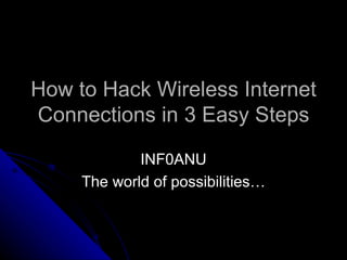 How to Hack Wireless Internet
Connections in 3 Easy Steps

             INF0ANU
     The world of possibilities…
 