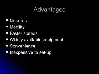 AdvantagesAdvantages
 No wiresNo wires
 MobilityMobility
 Faster speedsFaster speeds
 Widely available equipmentWidely available equipment
 ConvenienceConvenience
 Inexpensive to set-upInexpensive to set-up
 