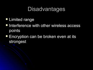 DisadvantagesDisadvantages
 Limited rangeLimited range
 Interference with other wireless accessInterference with other wireless access
pointspoints
 Encryption can be broken even at itsEncryption can be broken even at its
strongeststrongest
 