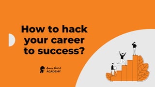 How to hack
your career
to success?
 