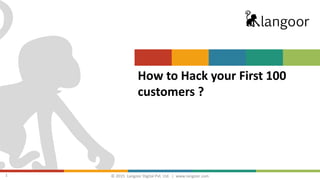 © 2015 Langoor Digital Pvt. Ltd. | www.langoor.com1
How to Hack your First 100
customers ?
 