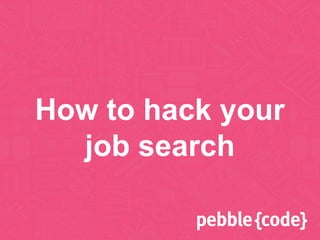 How to hack your
job search
 