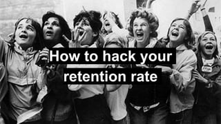 How to hack your
retention rate
 