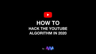 HOW TO
HACK THE YOUTUBE
ALGORITHM IN 2020
By
 