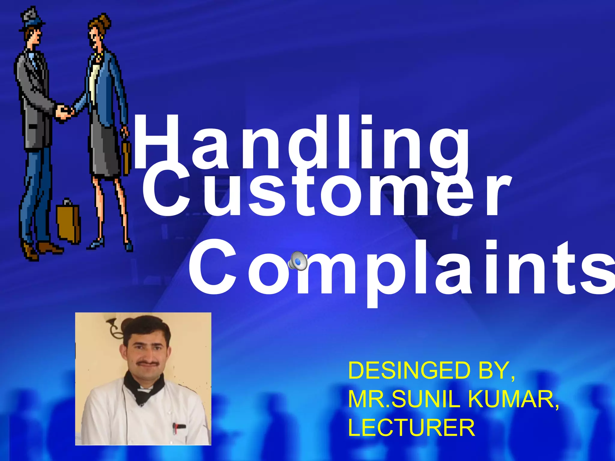 Handling
Customer
Complaints
DESINGED BY,
MR.SUNIL KUMAR,
LECTURER
 