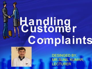 Handling
Customer
Complaints
DESINGED BY,
MR.SUNIL KUMAR,
LECTURER
 