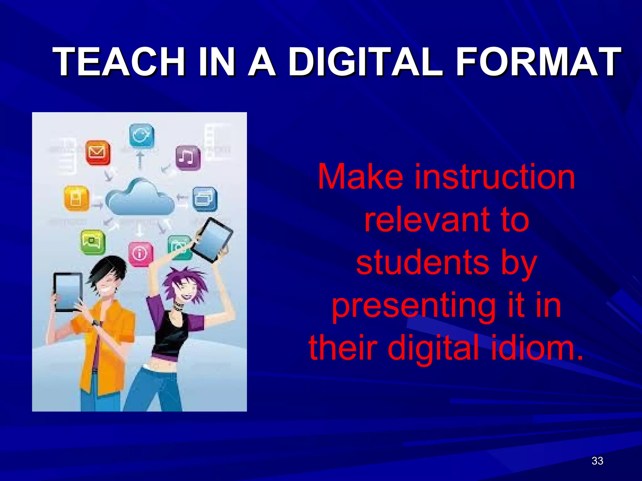 33333333
TEACH IN A DIGITAL FORMATTEACH IN A DIGITAL FORMAT
Make instruction
relevant to
students by
presenting it in
their digital idiom.
 
