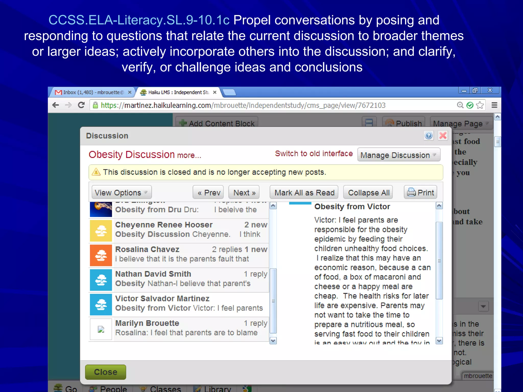 40404040
CCSS.ELA-Literacy.SL.9-10.1c Propel conversations by posing and
responding to questions that relate the current discussion to broader themes
or larger ideas; actively incorporate others into the discussion; and clarify,
verify, or challenge ideas and conclusions
 