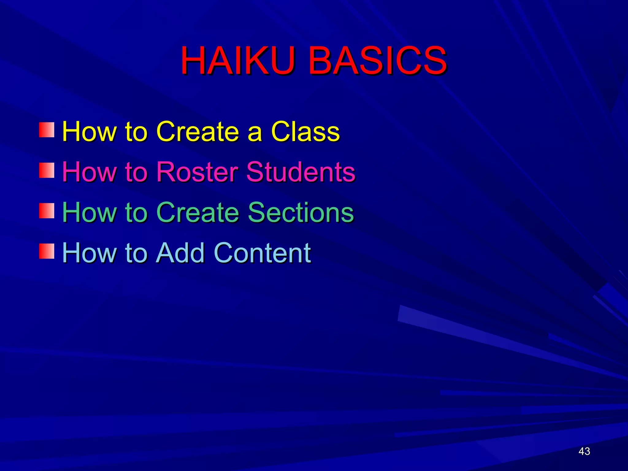 43434343
HAIKU BASICSHAIKU BASICS
How to Create a ClassHow to Create a Class
How to Roster StudentsHow to Roster Students
How to Create SectionsHow to Create Sections
How to Add ContentHow to Add Content
 