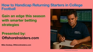 Professional handicapper
Mike Godsey, O
ff
shoreInsiders.com
How to Handicap Returning Starters in College
Football
Gain an edge this season
with smarter betting
strategies
Presented by:
O
ff
shoreInsiders.com
 