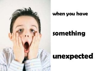 when you have


something


unexpected
 
