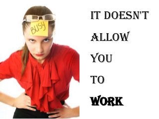It doesn't
allow
you
to
work
 