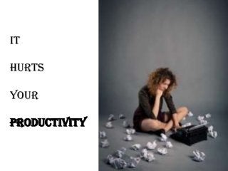 It

hurts

your

productivity
 