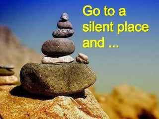 Go to a
silent place
and ...
 