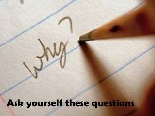 Ask yourself these questions
 