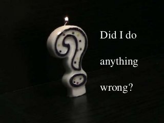 Did I do

anything

wrong?
 