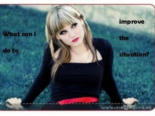 improve
What can I
             the
do to
             situation?
 